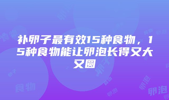 补卵子最有效15种食物，15种食物能让卵泡长得又大又圆