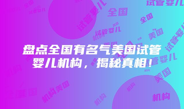 盘点全国有名气美国试管婴儿机构，揭秘真相！