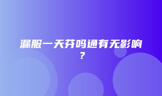 漏服一天芬吗通有无影响？