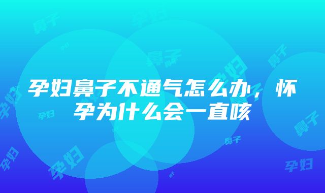 孕妇鼻子不通气怎么办，怀孕为什么会一直咳