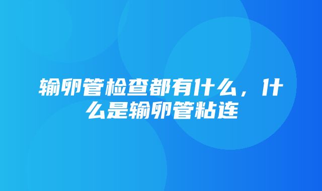 输卵管检查都有什么，什么是输卵管粘连