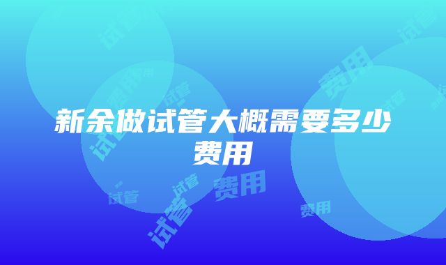 新余做试管大概需要多少费用