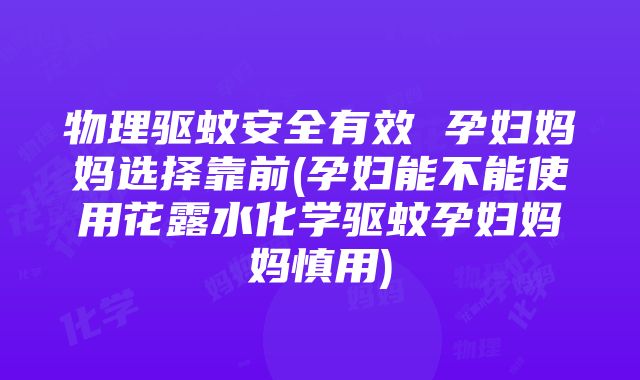 物理驱蚊安全有效 孕妇妈妈选择靠前(孕妇能不能使用花露水化学驱蚊孕妇妈妈慎用)