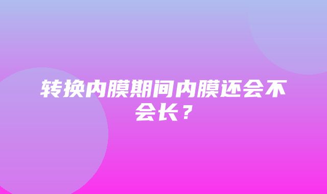 转换内膜期间内膜还会不会长？