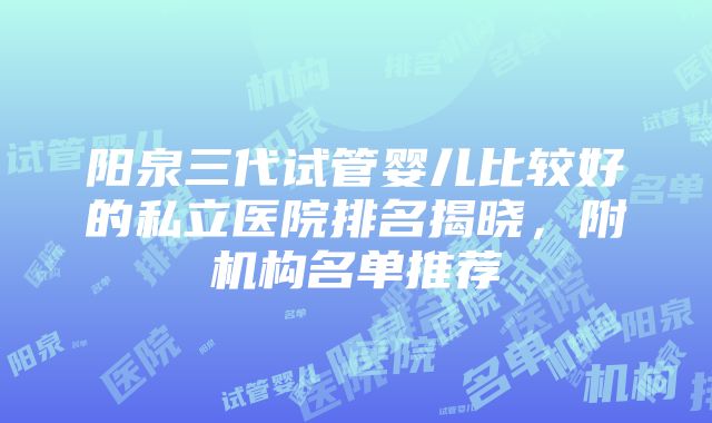 阳泉三代试管婴儿比较好的私立医院排名揭晓，附机构名单推荐