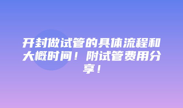 开封做试管的具体流程和大概时间！附试管费用分享！