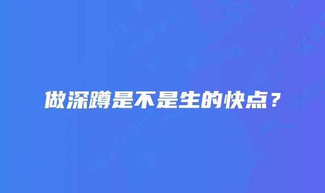 做深蹲是不是生的快点？