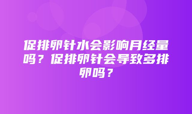 促排卵针水会影响月经量吗？促排卵针会导致多排卵吗？