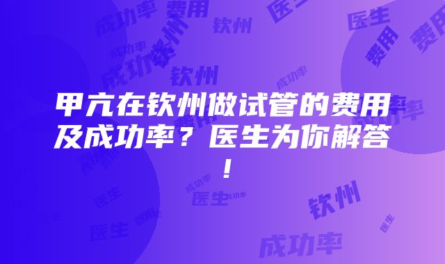 甲亢在钦州做试管的费用及成功率？医生为你解答！