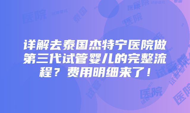 详解去泰国杰特宁医院做第三代试管婴儿的完整流程？费用明细来了！