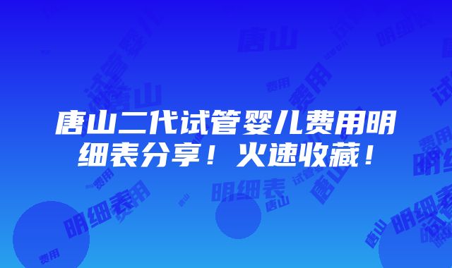 唐山二代试管婴儿费用明细表分享！火速收藏！