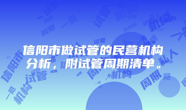 信阳市做试管的民营机构分析，附试管周期清单。