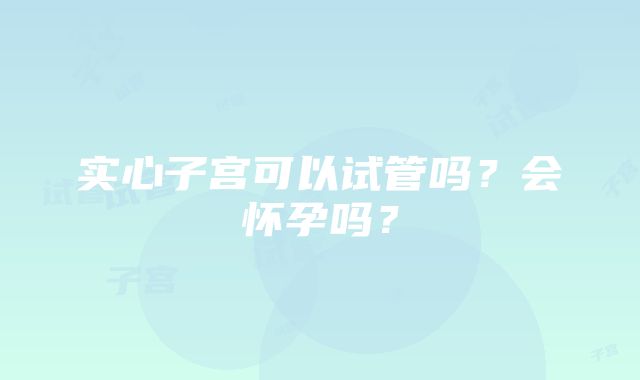 实心子宫可以试管吗？会怀孕吗？