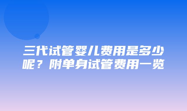 三代试管婴儿费用是多少呢？附单身试管费用一览