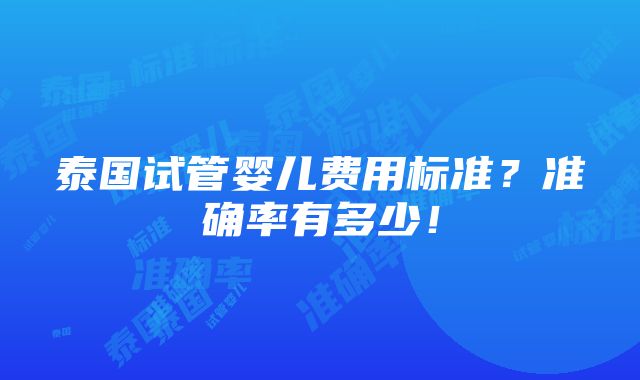 泰国试管婴儿费用标准？准确率有多少！