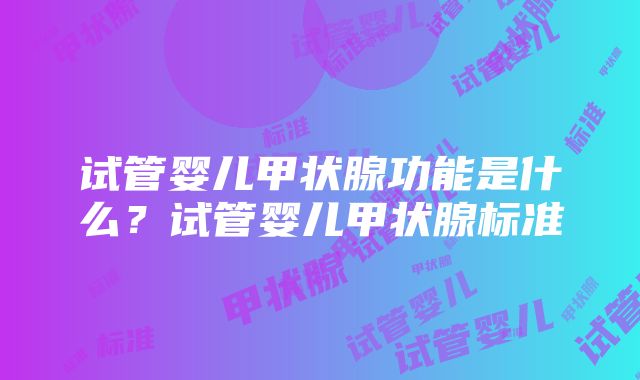 试管婴儿甲状腺功能是什么？试管婴儿甲状腺标准