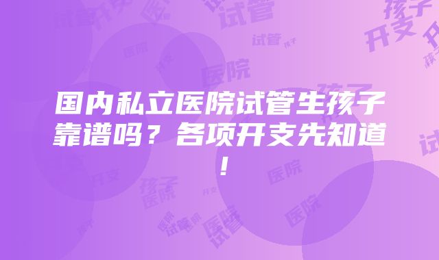 国内私立医院试管生孩子靠谱吗？各项开支先知道！