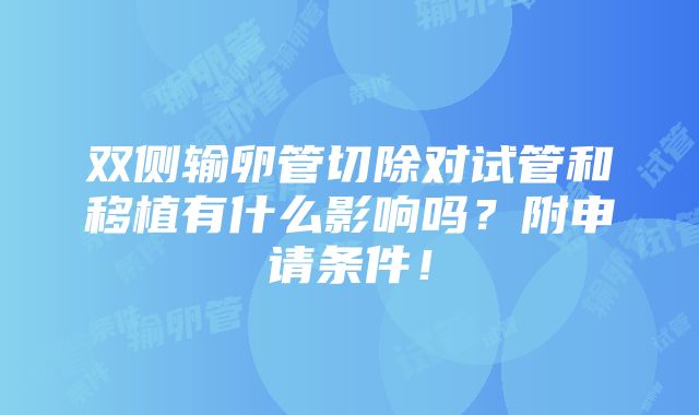 双侧输卵管切除对试管和移植有什么影响吗？附申请条件！