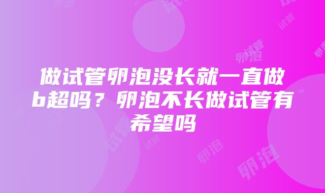 做试管卵泡没长就一直做b超吗？卵泡不长做试管有希望吗