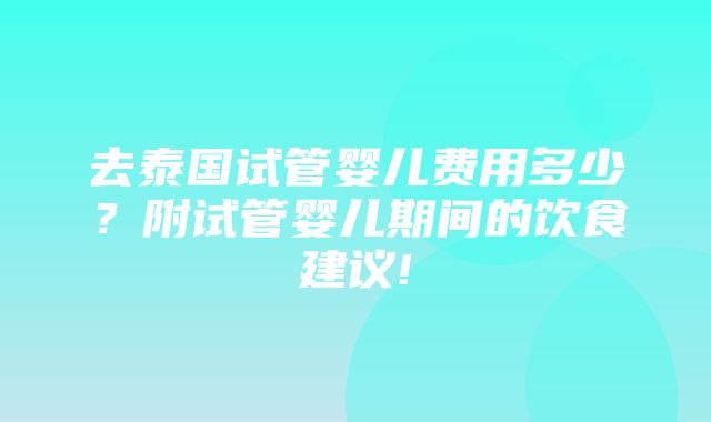 去泰国试管婴儿费用多少？附试管婴儿期间的饮食建议!