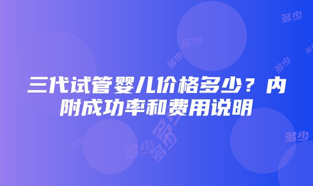 三代试管婴儿价格多少？内附成功率和费用说明