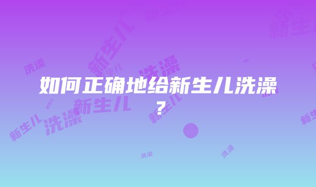 如何正确地给新生儿洗澡？