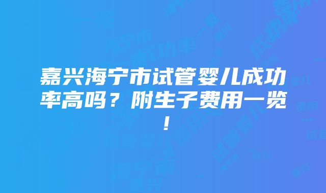 嘉兴海宁市试管婴儿成功率高吗？附生子费用一览！