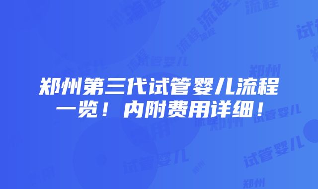 郑州第三代试管婴儿流程一览！内附费用详细！