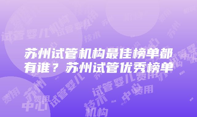 苏州试管机构最佳榜单都有谁？苏州试管优秀榜单