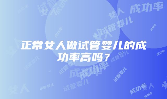 正常女人做试管婴儿的成功率高吗？