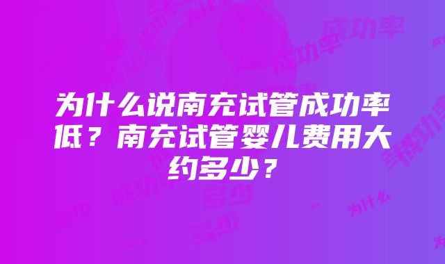 为什么说南充试管成功率低？南充试管婴儿费用大约多少？