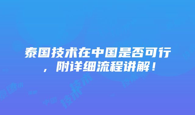 泰国技术在中国是否可行，附详细流程讲解！