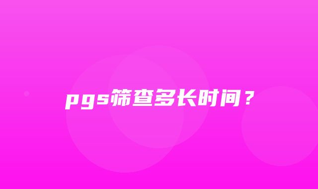 pgs筛查多长时间？