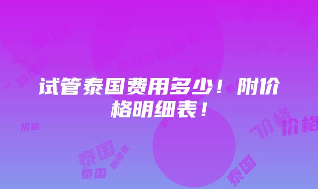 试管泰国费用多少！附价格明细表！