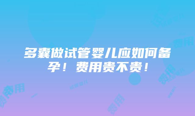 多囊做试管婴儿应如何备孕！费用贵不贵！