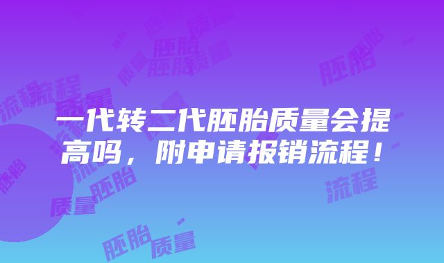 一代转二代胚胎质量会提高吗，附申请报销流程！