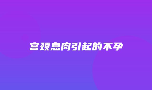 宫颈息肉引起的不孕