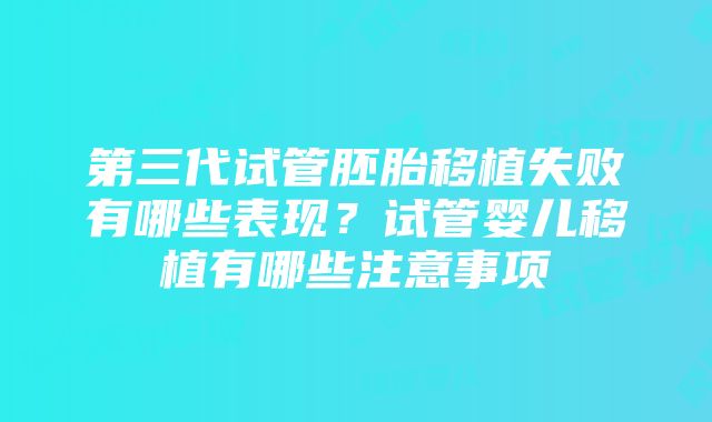 第三代试管胚胎移植失败有哪些表现？试管婴儿移植有哪些注意事项