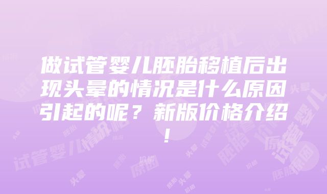 做试管婴儿胚胎移植后出现头晕的情况是什么原因引起的呢？新版价格介绍！