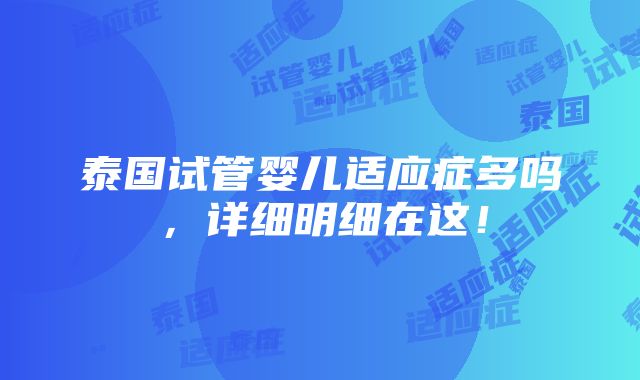 泰国试管婴儿适应症多吗，详细明细在这！