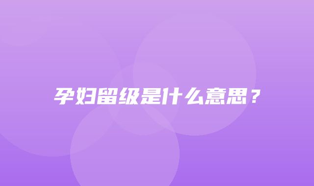 孕妇留级是什么意思？