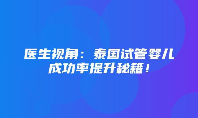 医生视角：泰国试管婴儿成功率提升秘籍！