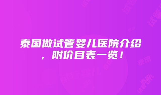 泰国做试管婴儿医院介绍，附价目表一览！