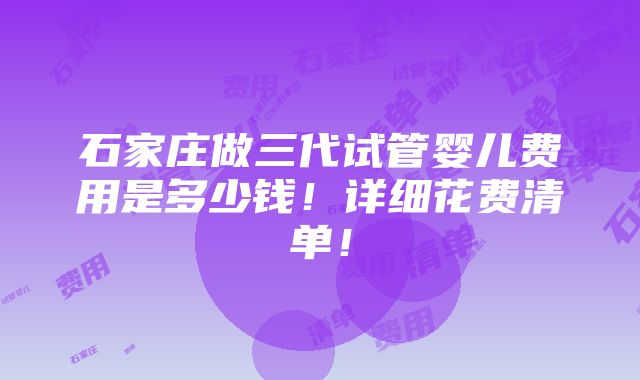 石家庄做三代试管婴儿费用是多少钱！详细花费清单！