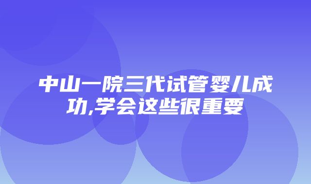 中山一院三代试管婴儿成功,学会这些很重要