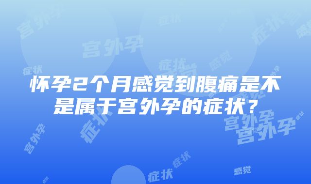 怀孕2个月感觉到腹痛是不是属于宫外孕的症状？