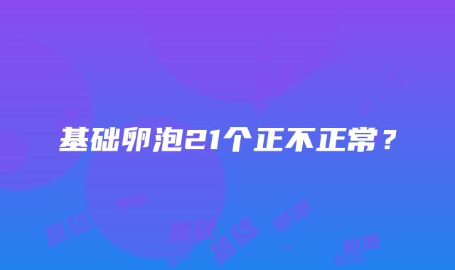 基础卵泡21个正不正常？