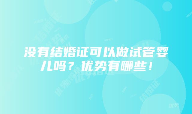 没有结婚证可以做试管婴儿吗？优势有哪些！