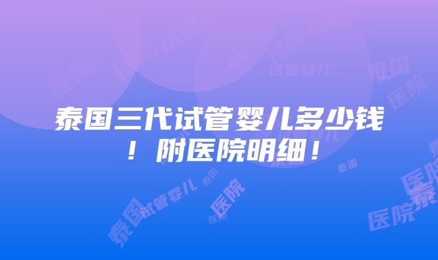 泰国三代试管婴儿多少钱！附医院明细！