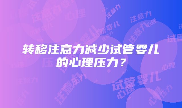 转移注意力减少试管婴儿的心理压力？